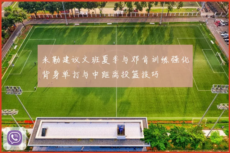 米勒建议文班夏季与邓肯训练强化背身单打与中距离投篮技巧