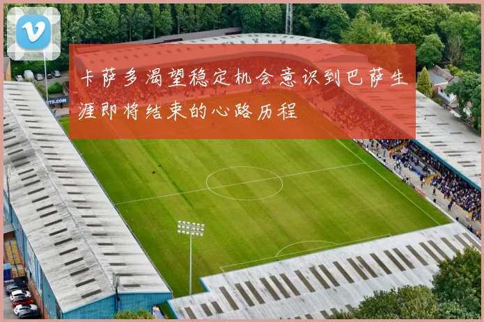 卡萨多渴望稳定机会意识到巴萨生涯即将结束的心路历程