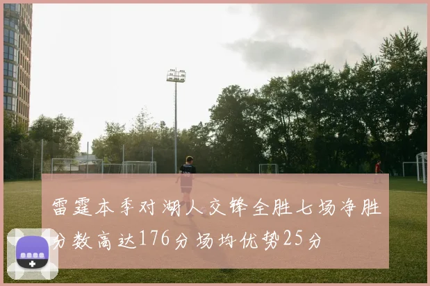 雷霆本季对湖人交锋全胜七场净胜分数高达176分场均优势25分