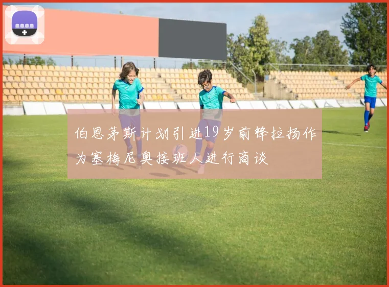 伯恩茅斯计划引进19岁前锋拉扬作为塞梅尼奥接班人进行商谈
