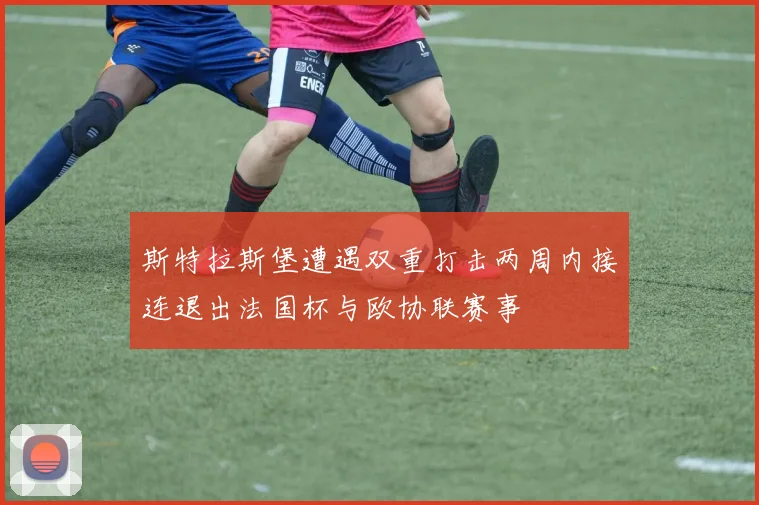 斯特拉斯堡遭遇双重打击两周内接连退出法国杯与欧协联赛事