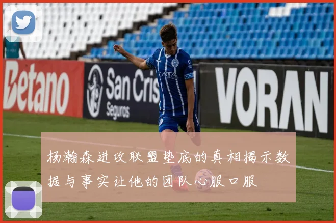 杨瀚森进攻联盟垫底的真相揭示数据与事实让他的团队心服口服