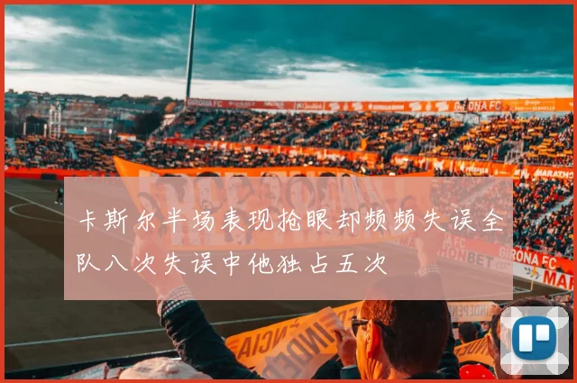 卡斯尔半场表现抢眼却频频失误全队八次失误中他独占五次