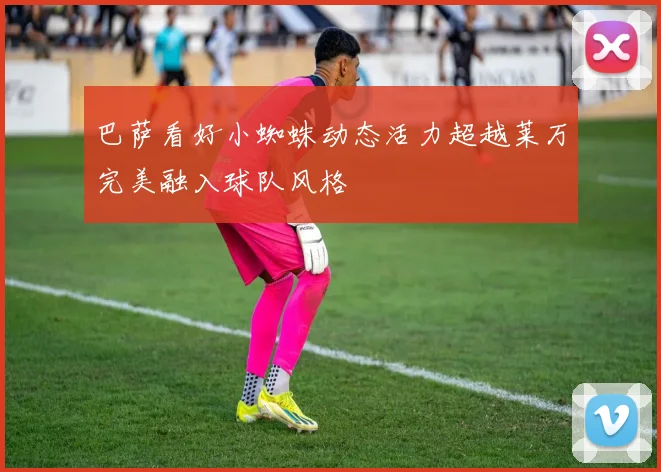巴萨看好小蜘蛛动态活力超越莱万完美融入球队风格