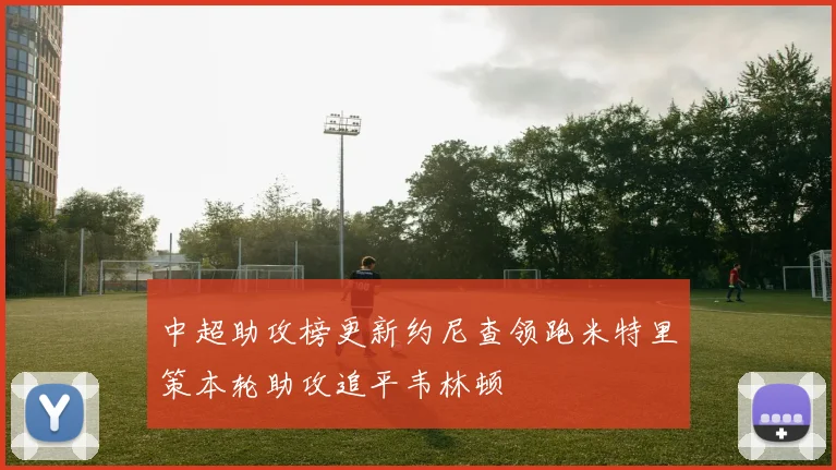中超助攻榜更新约尼查领跑米特里策本轮助攻追平韦林顿