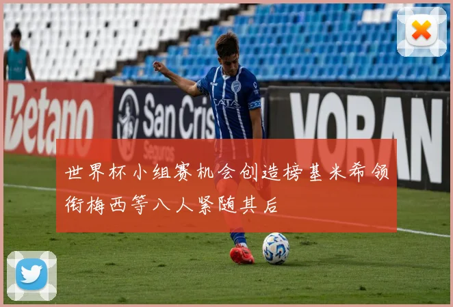世界杯小组赛机会创造榜基米希领衔梅西等八人紧随其后